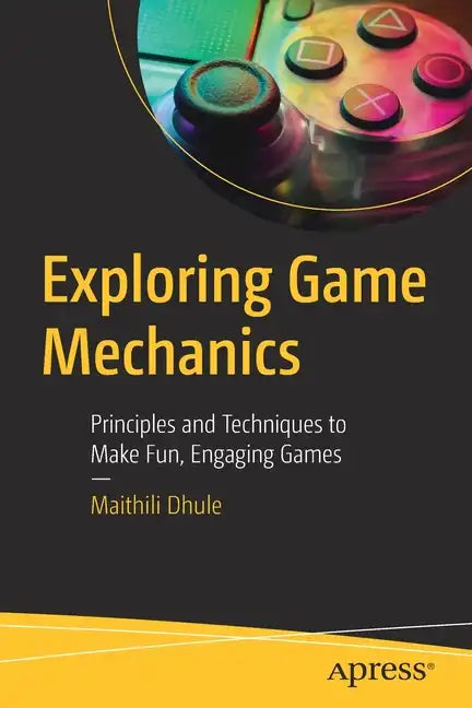 Exploring Game Mechanics: Principles and Techniques to Make Fun, Engaging Games - Paperback
