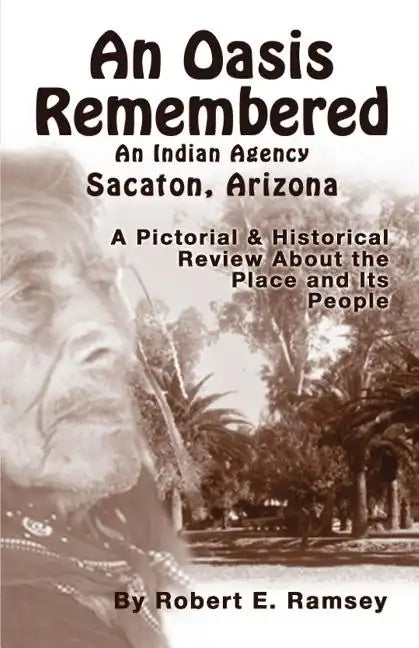An Oasis Remembered: An Indian Agency Sacaton, Arizona - A Pictorial & Historical Review about the Place and Its People - Paperback