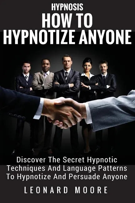 Hypnosis: How To Hypnotize Anyone: Discover The Secret Hypnotic Techniques And Language Patterns To Hypnotize And Persuade Anyon - Paperback