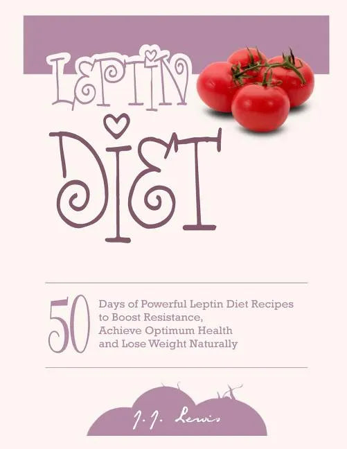Leptin Diet: 50 Days of Powerful Leptin Diet Recipes to Boost Resistance, Achieve Optimum Health and Lose Weight Naturally - Paperback