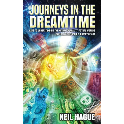 Journeys in the Dreamtime: Keys to understanding the nature of reality, astral worlds - exploring the occult history of art - Hardcover