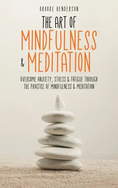 The Art of Mindfulness & Meditation: Overcome Anxiety, Stress & Fatigue Through the Practice of Mindfulness & Meditation - Hardcover
