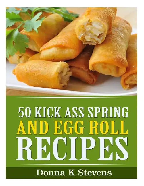 50 Kick Ass Spring and Egg Roll Recipes - Paperback