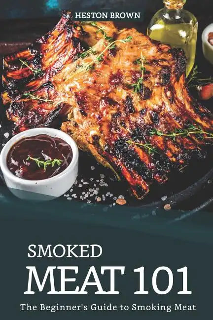 Smoked Meat 101: The Beginner's Guide to Smoking Meat - Paperback