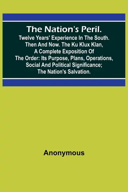 The Nation's Peril.; Twelve Years' Experience in the South. Then and Now. The Ku Klux Klan, a Complete Exposition of the Order: Its Purpose, Plans, Op - Paperback