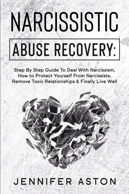 Narcissistic Abuse Recovery: Step By Step Guide To Deal With Narcissism, How to Protect Yourself From Narcissists, Remove Toxic Relationships & Fin - Paperback