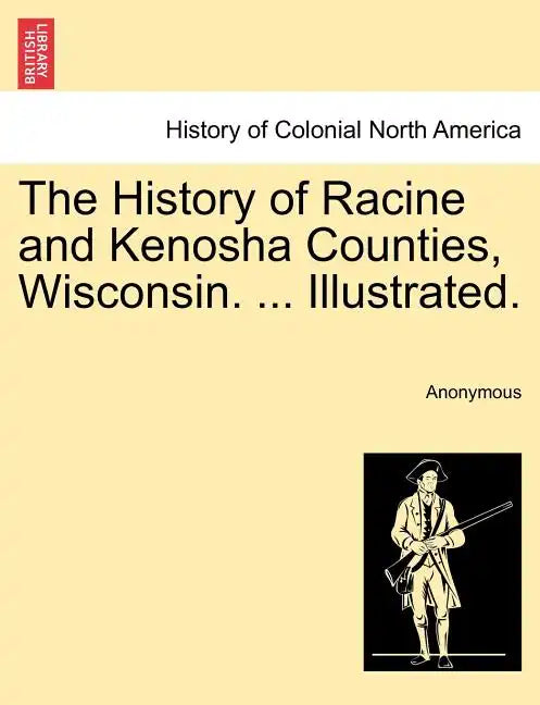 The History of Racine and Kenosha Counties, Wisconsin. ... Illustrated. - Paperback