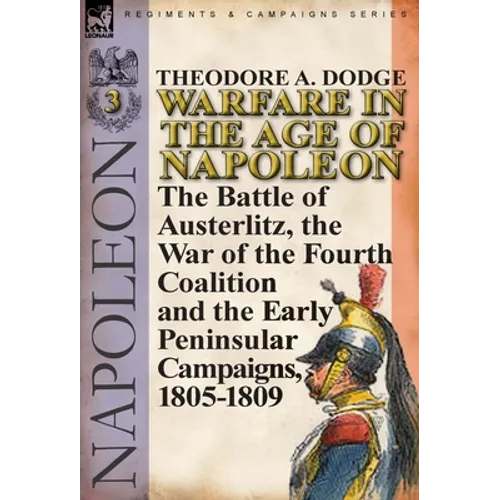 Warfare in the Age of Napoleon-Volume 3: the Battle of Austerlitz, the War of the Fourth Coalition and the Early Peninsular Campaigns, 1805-1809 - Hardcover