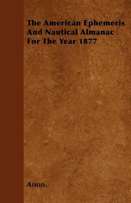 The American Ephemeris And Nautical Almanac For The Year 1877 - Paperback