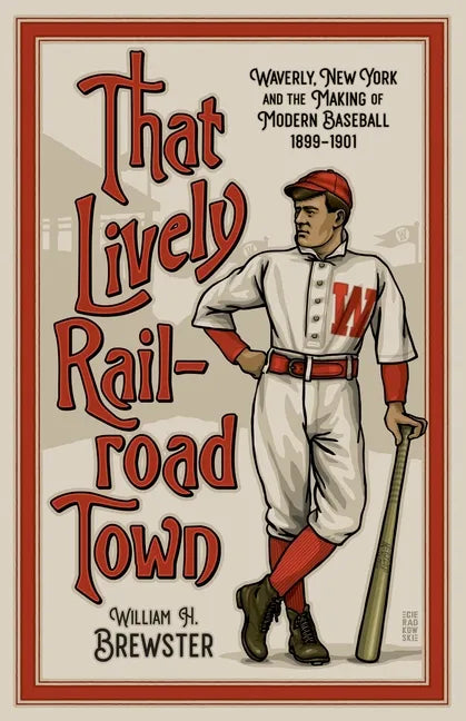 That Lively Railroad Town: Waverly, New York and the Making of Modern Baseball, 1899-1901 - Paperback