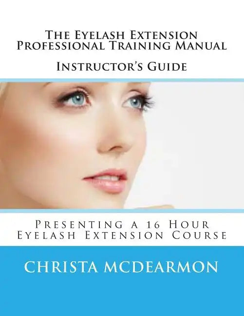 The Eyelash Extension Professional Training Manual Instructor's Guide: Presenting a 16 Hour Eyelash Extension Course - Paperback