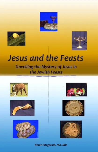 Jesus and the Feasts: Unveiling the Mystery of Jesus in the Jewish Feasts - Paperback