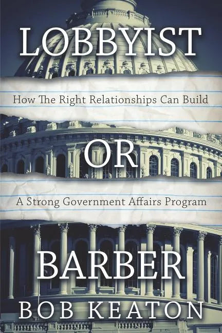 Lobbyist or Barber: How the Right Relationship Can Build a Strong Government Affairs Program - Paperback
