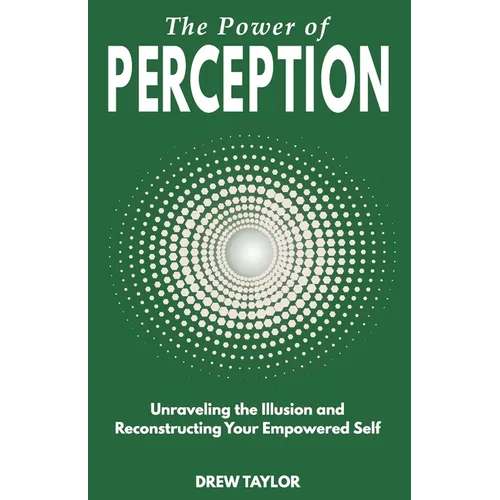 The Power of Perception: Unraveling the Illusion and Reconstructing your Empowered Self - Paperback