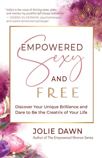 Empowered, Sexy, and Free: Discover Your Unique Brilliance and Dare to Be the Creatrix of Your Life - Paperback