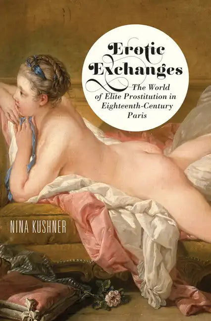 Erotic Exchanges: The World of Elite Prostitution in Eighteenth-Century Paris - Paperback
