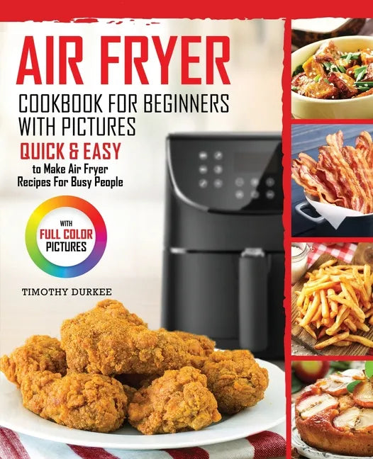 Air Fryer Cookbook For Beginners With Pictures: Quick & Easy To Make Air Fryer Recipes For Busy People - Paperback