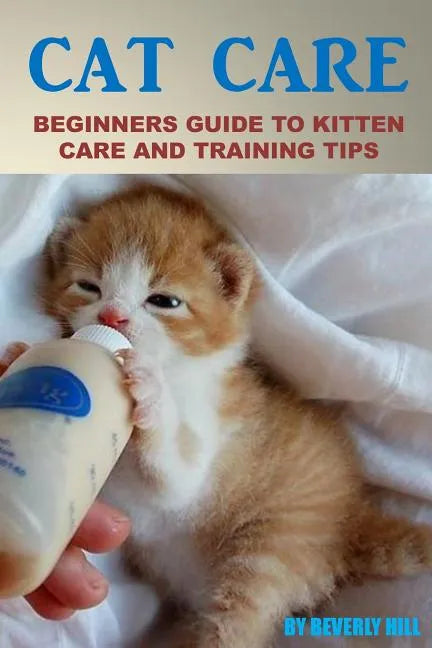 Cat Care: Beginners Guide To Kitten Care And Training Tips - Paperback