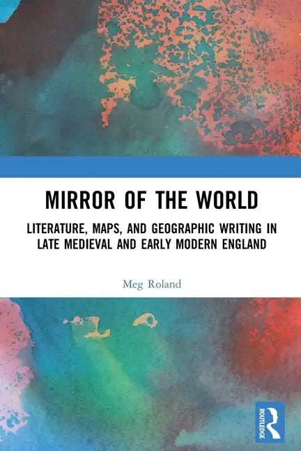 Mirror of the World: Literature, Maps, and Geographic Writing in Late Medieval and Early Modern England - Paperback