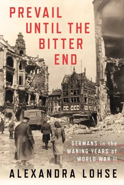 Prevail Until the Bitter End: Germans in the Waning Years of World War II - Hardcover