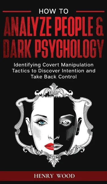 How to Analyze People & Dark Psychology: Identifying Covert Manipulation Tactics to Discover Intention and Take Back Control - Hardcover