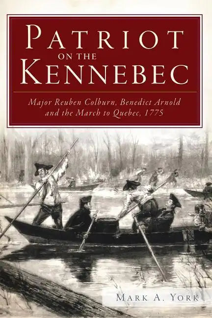 Patriot on the Kennebec:: Major Reuben Colburn, Benedict Arnold and the March to Quebec, 1775 - Paperback