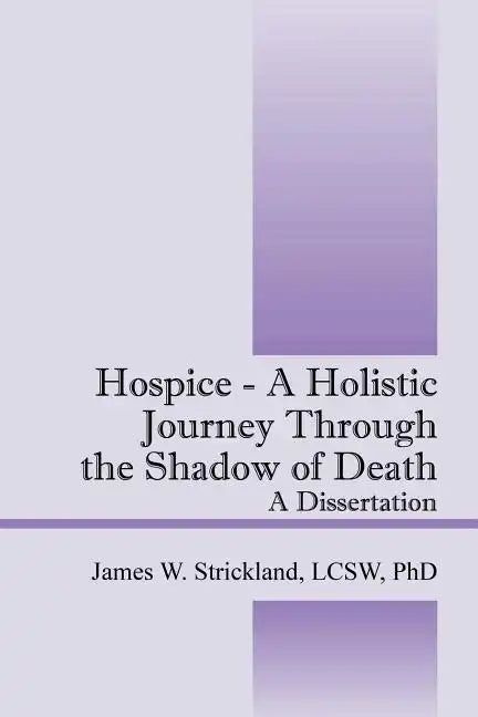 Hospice - A Holistic Journey Through the Shadow of Death: A Dissertation - Paperback