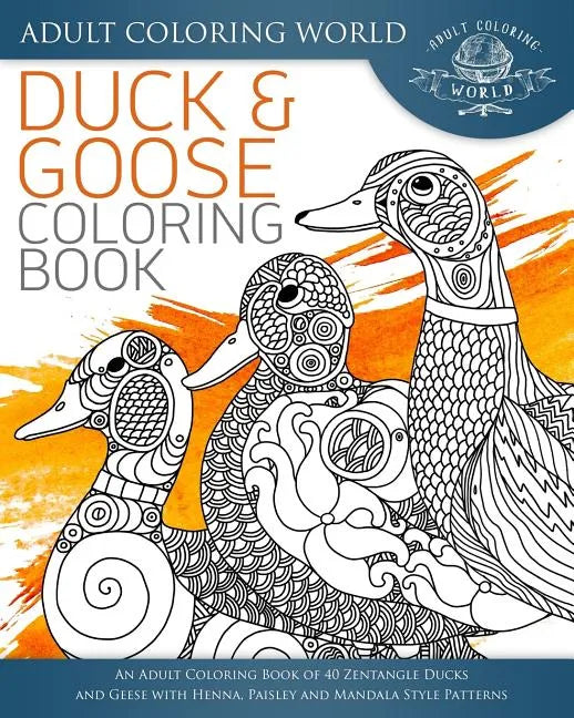 Duck and Goose Coloring Book: An Adult Coloring Book of 40 Zentangle Ducks and Geese with Henna, Paisley and Mandala Style Patterns - Paperback