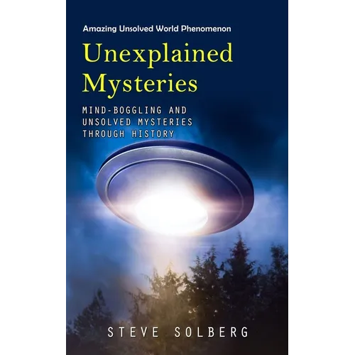 Unexplained Mysteries: Amazing Unsolved World Phenomenon (Mind-boggling and Unsolved Mysteries through History) - Paperback