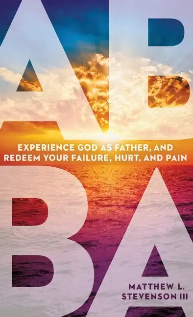 Abba: Experience God as Father and Redeem Your Failure, Hurt, and Pain - Hardcover