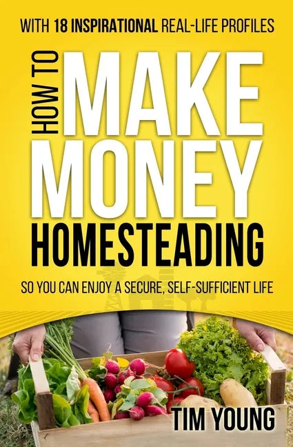 How to Make Money Homesteading: So You Can Enjoy a Secure, Self-Sufficient Life - Paperback