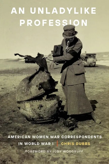 An Unladylike Profession: American Women War Correspondents in World War I - Hardcover