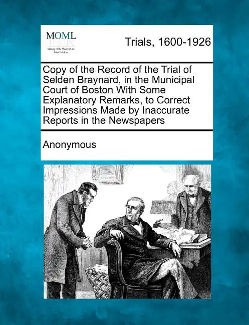 Copy of the Record of the Trial of Selden Braynard, in the Municipal Court of Boston with Some Explanatory Remarks, to Correct Impressions Made by Ina - Paperback