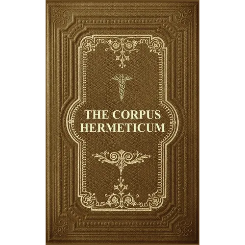 The Corpus Hermeticum: Initiation Into Hermetics, The Hermetica Of Hermes Trismegistus - Hardcover