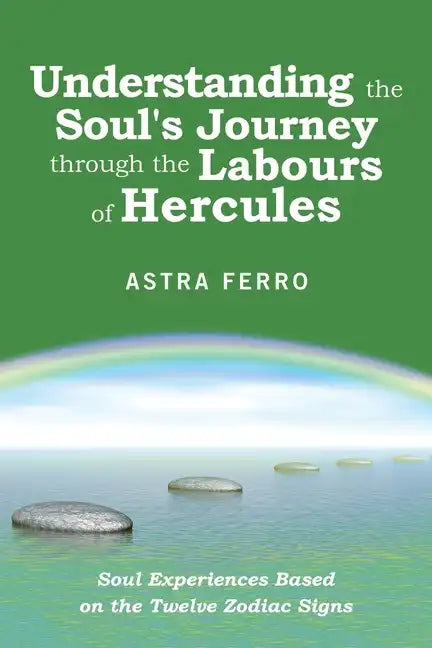 Understanding the Soul's Journey Through the Labours of Hercules: Soul Experiences Based on the Twelve Zodiac Signs - Paperback