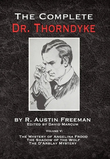 The Complete Dr. Thorndyke - Volume V: The Mystery of Angelina Frood, The Shadow of the Wolf and The D'Arblay Mystery - Hardcover