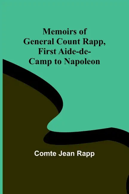 Memoirs of General Count Rapp, first aide-de-camp to Napoleon - Paperback