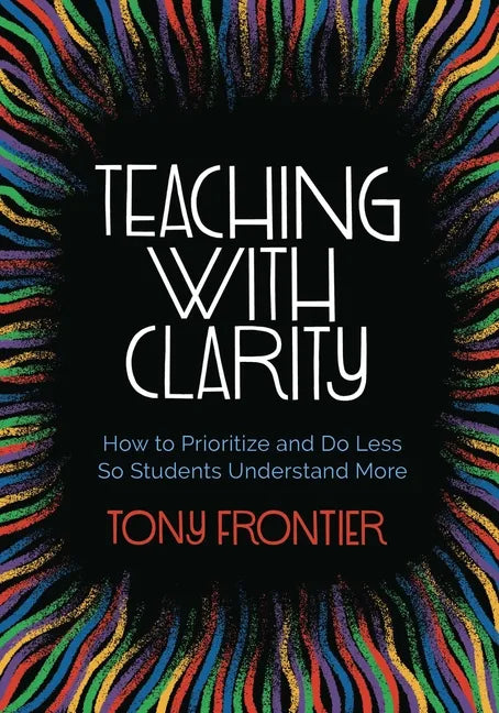 Teaching with Clarity: How to Prioritize and Do Less So Students Understand More - Paperback