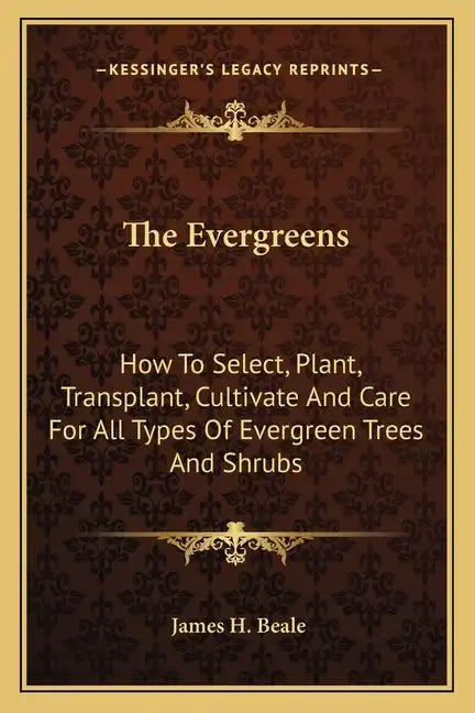 The Evergreens: How to Select, Plant, Transplant, Cultivate and Care for All Types of Evergreen Trees and Shrubs - Paperback