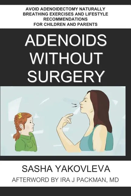 Adenoids Without Surgery: Avoid Adenoidectomy Naturally Breathing Exercises and Lifestyle Recommendations For Children and Parents - Paperback