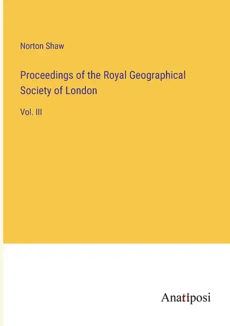 Proceedings of the Royal Geographical Society of London: Vol. III - Paperback