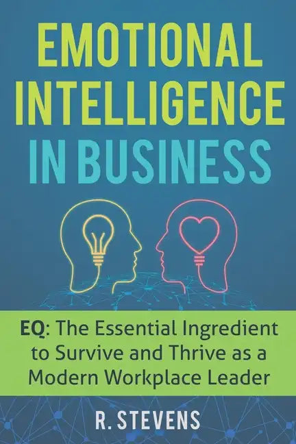 Emotional Intelligence in Business: EQ: The Essential Ingredient to Survive and Thrive as a Modern Workplace Leader - Paperback