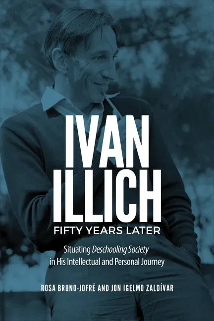 Ivan Illich Fifty Years Later: Situating Deschooling Society in His Intellectual and Personal Journey - Hardcover