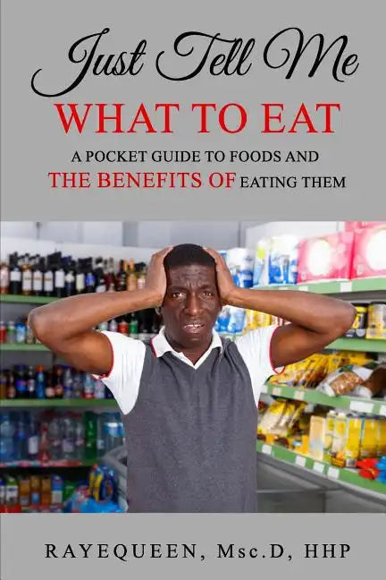 Just Tell Me What To Eat: A Guide to Foods and The Benefits of Eating Them - Paperback