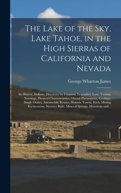 The Lake of the Sky, Lake Tahoe, in the High Sierras of California and Nevada; Its History, Indians, Discovery by Fremont, Legendary Lore, Various Nam - Hardcover