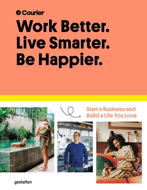 Work Better. Live Smarter. Be Happier.: Start a Business and Build a Life You Love - Hardcover