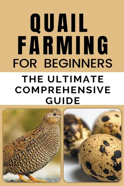 Quail Farming For Beginners: The Ultimate Comprehensive Guide - Paperback