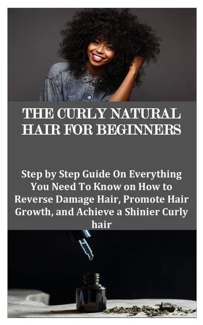 The Curly Natural Hair for Beginners: Step by Step Guide On Everything You Need To Know on How to Reverse Damage Hair, Promote Hair Growth, and Achiev - Paperback