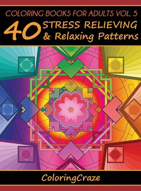 Coloring Books For Adults Volume 5: 40 Stress Relieving And Relaxing Patterns - Hardcover