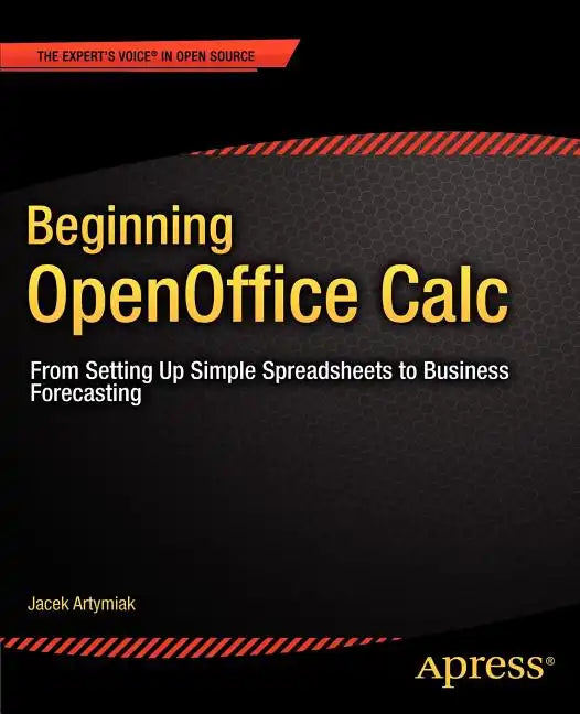 Beginning Openoffice Calc: From Setting Up Simple Spreadsheets to Business Forecasting - Paperback